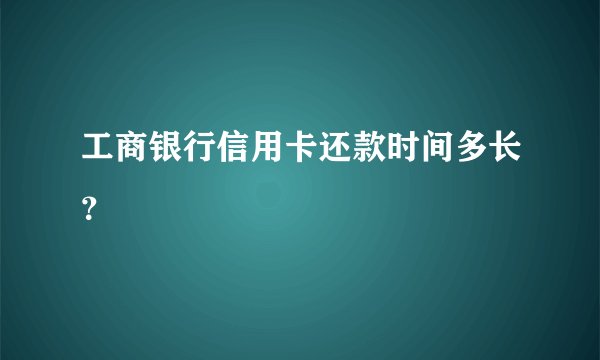 工商银行信用卡还款时间多长?