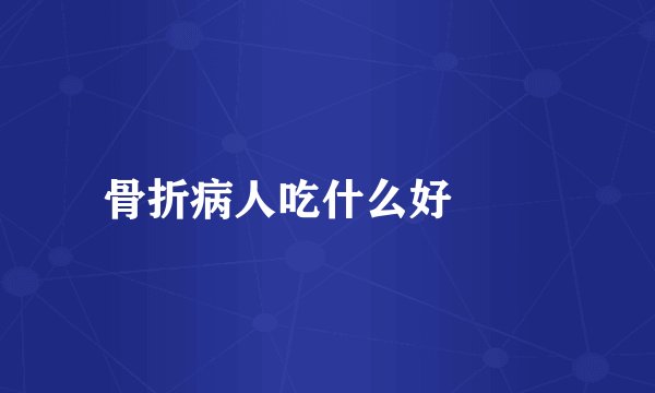骨折病人吃什么好 　　