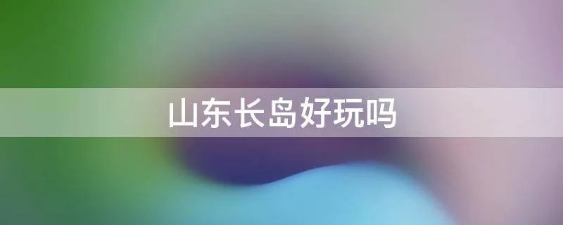 山东长岛好玩吗