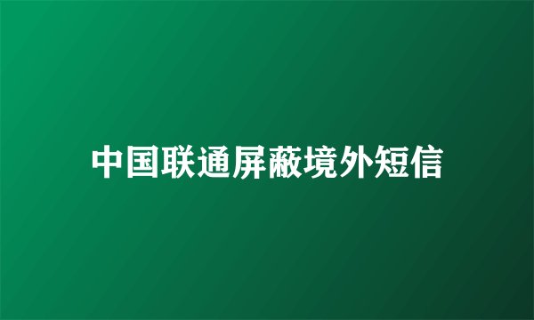 中国联通屏蔽境外短信