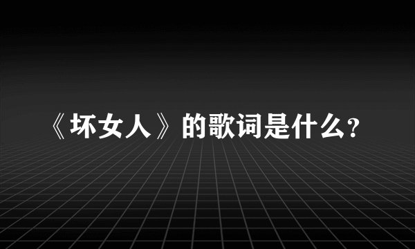 《坏女人》的歌词是什么？