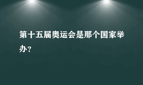 第十五届奥运会是那个国家举办？