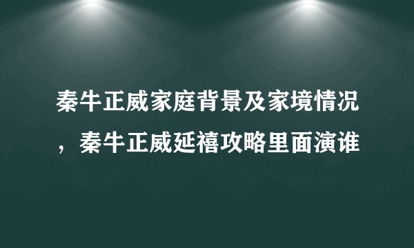 秦牛正威家庭背景及家境情况，秦牛正威延禧攻略里面演谁