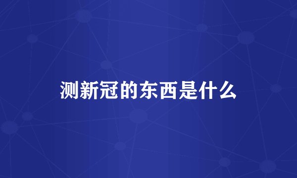 测新冠的东西是什么