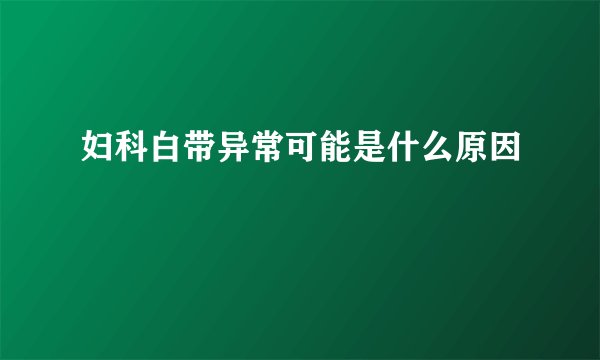 妇科白带异常可能是什么原因