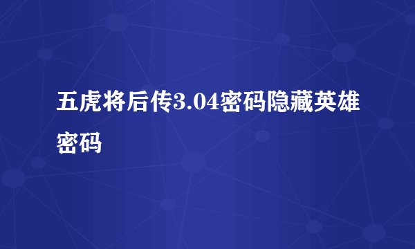 五虎将后传3.04密码隐藏英雄密码
