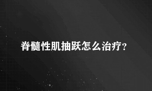 脊髓性肌抽跃怎么治疗？