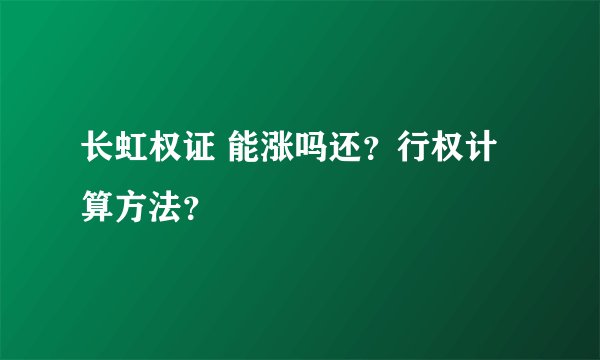长虹权证 能涨吗还？行权计算方法？