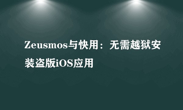 Zeusmos与快用：无需越狱安装盗版iOS应用