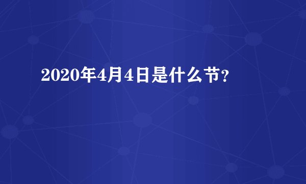 2020年4月4日是什么节?