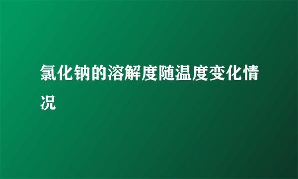 氯化钠的溶解度随温度变化情况