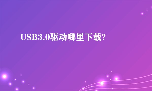 USB3.0驱动哪里下载?