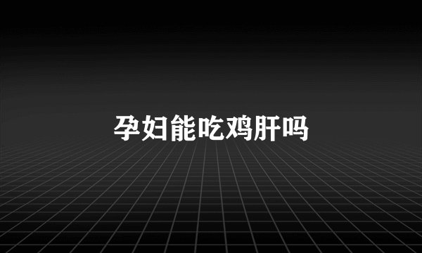 孕妇能吃鸡肝吗