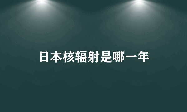 日本核辐射是哪一年