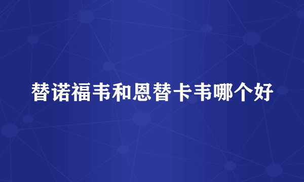 替诺福韦和恩替卡韦哪个好