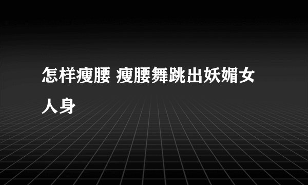 怎样瘦腰 瘦腰舞跳出妖媚女人身