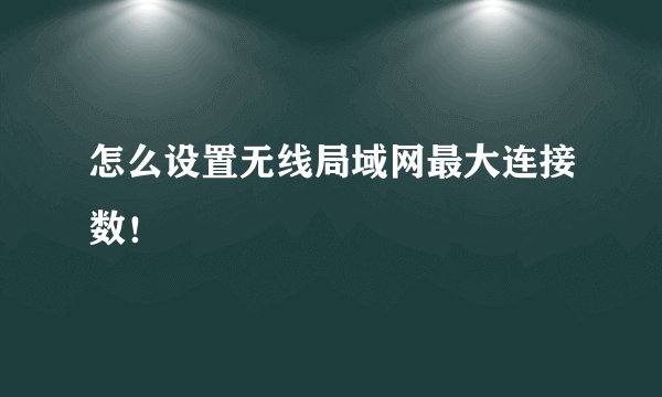 怎么设置无线局域网最大连接数!