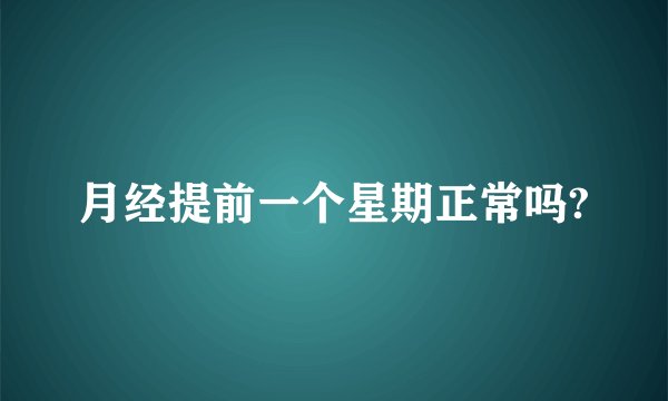 月经提前一个星期正常吗?