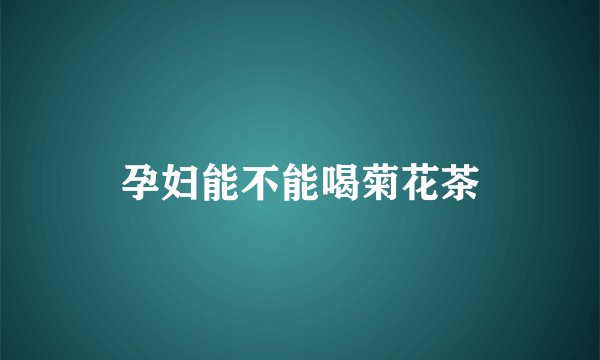 孕妇能不能喝菊花茶