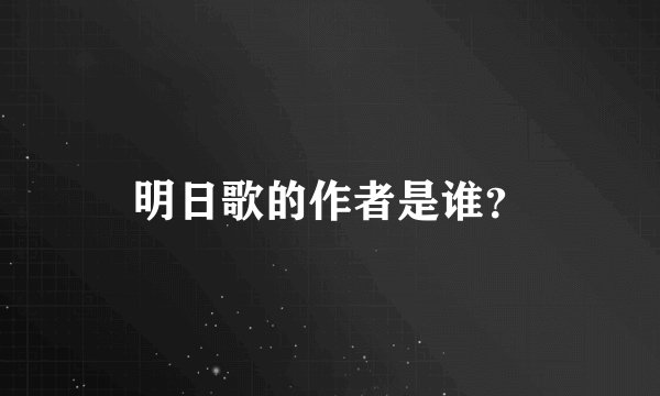 明日歌的作者是谁？