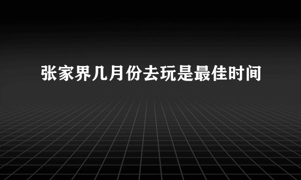 张家界几月份去玩是最佳时间