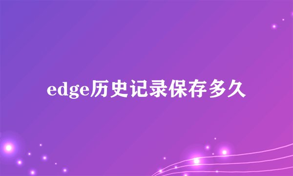 edge历史记录保存多久