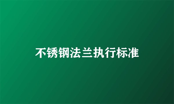 不锈钢法兰执行标准