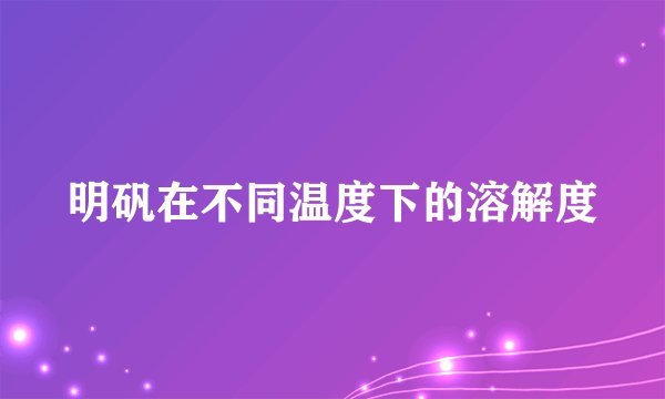 明矾在不同温度下的溶解度