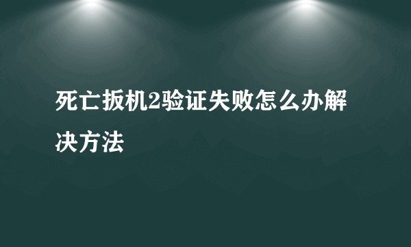 死亡扳机2验证失败怎么办解决方法