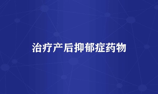 治疗产后抑郁症药物