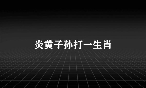 炎黄子孙打一生肖