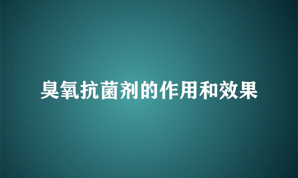 臭氧抗菌剂的作用和效果