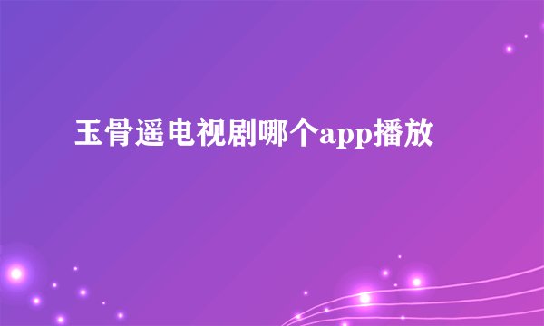玉骨遥电视剧哪个app播放