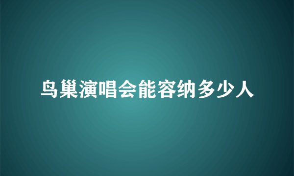 鸟巢演唱会能容纳多少人