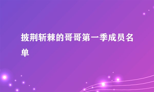 披荆斩棘的哥哥第一季成员名单