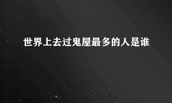 世界上去过鬼屋最多的人是谁