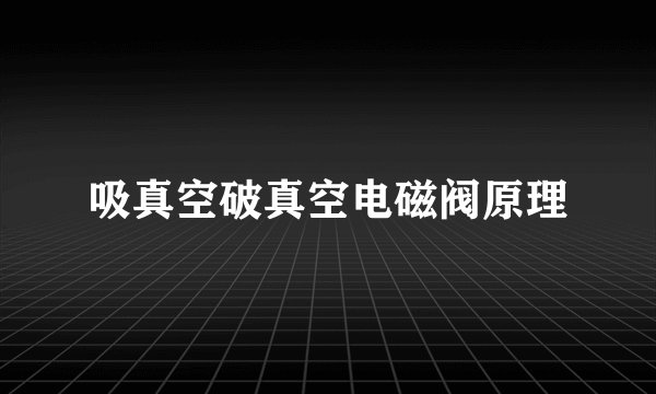 吸真空破真空电磁阀原理