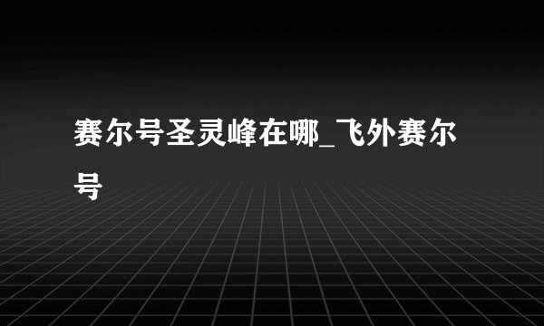 赛尔号圣灵峰在哪_飞外赛尔号