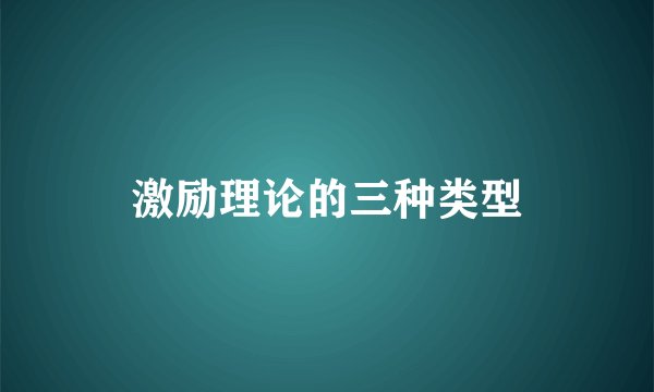 激励理论的三种类型