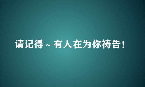 请记得～有人在为你祷告！