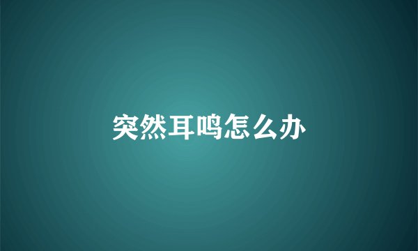 突然耳鸣怎么办