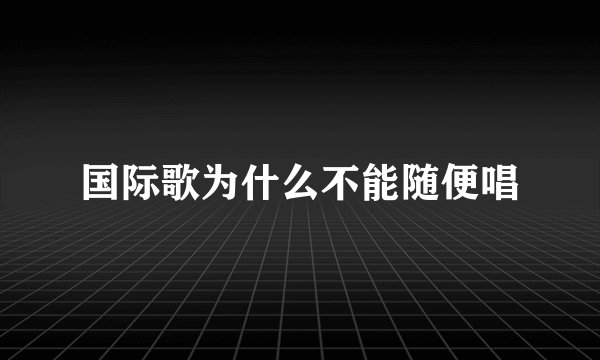 国际歌为什么不能随便唱