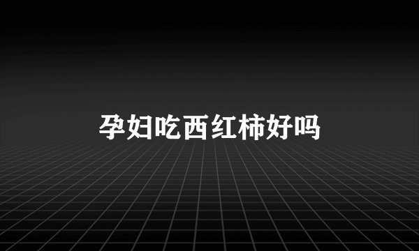 孕妇吃西红柿好吗