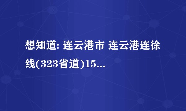 想知道: 连云港市 连云港连徐线(323省道)15公里500米 在哪