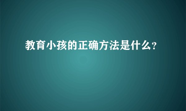 教育小孩的正确方法是什么？