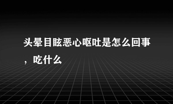 头晕目眩恶心呕吐是怎么回事，吃什么