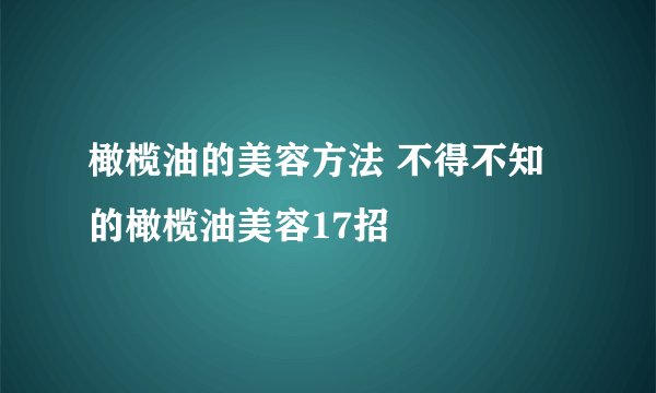 橄榄油的美容方法 不得不知的橄榄油美容17招