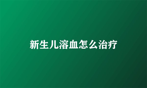 新生儿溶血怎么治疗