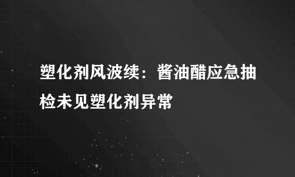塑化剂风波续：酱油醋应急抽检未见塑化剂异常