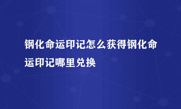 钢化命运印记怎么获得钢化命运印记哪里兑换